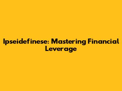 Ipseidefinese: Mastering Financial Leverage
