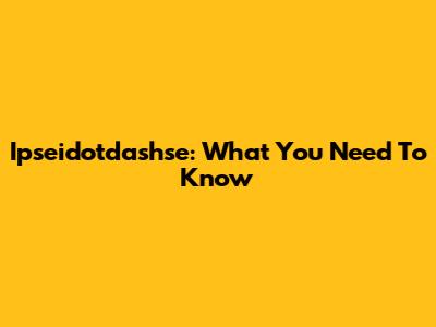Ipseidotdashse: What You Need To Know