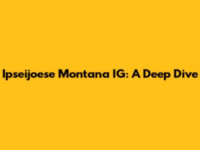 Ipseijoese Montana IG: A Deep Dive