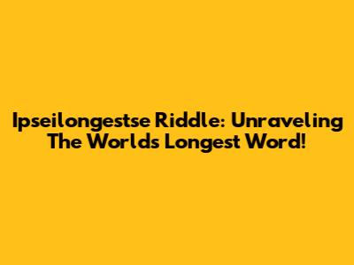 Ipseilongestse Riddle: Unraveling The World's Longest Word!