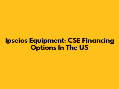 Ipseios Equipment: CSE Financing Options In The US