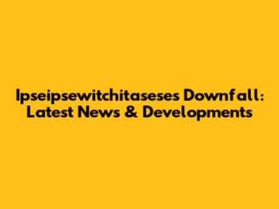 Ipseipsewitchitasese's Downfall: Latest News & Developments