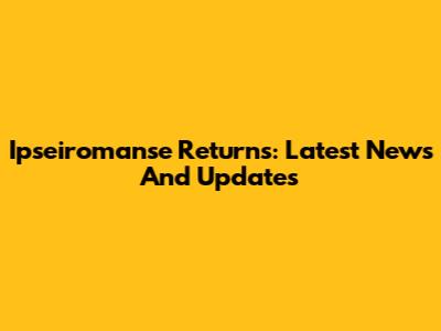 Ipseiromanse Returns: Latest News And Updates