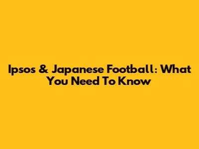 Ipsos & Japanese Football: What You Need To Know