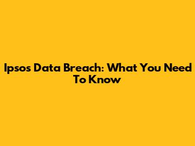 Ipsos Data Breach: What You Need To Know