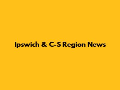 Ipswich & C-S Region News