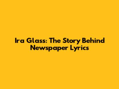 Ira Glass: The Story Behind "Newspaper Lyrics"