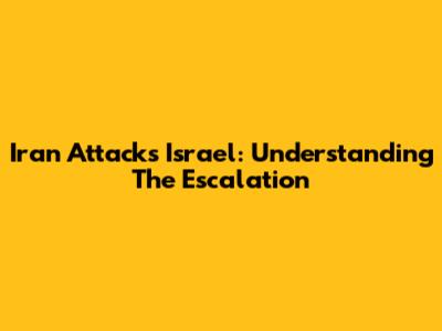 Iran Attacks Israel: Understanding The Escalation
