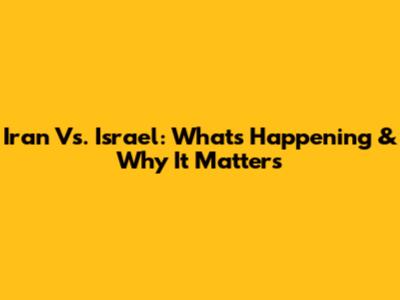 Iran Vs. Israel: What's Happening & Why It Matters