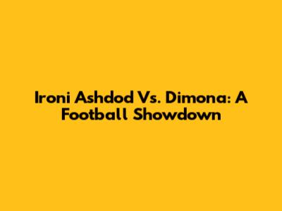 Ironi Ashdod Vs. Dimona: A Football Showdown