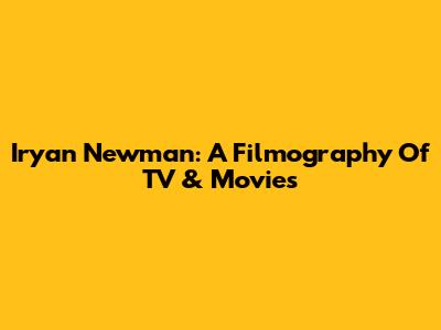 Iryan Newman: A Filmography Of TV & Movies