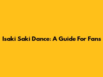 Isaki Saki Dance: A Guide For Fans