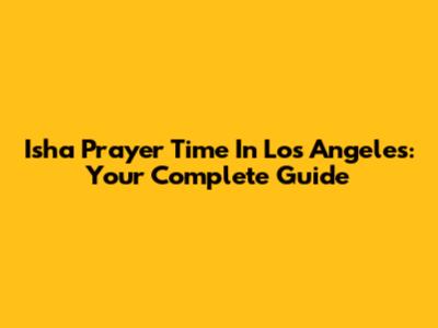 Isha Prayer Time In Los Angeles: Your Complete Guide