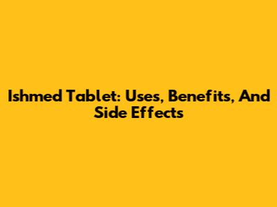 Ishmed Tablet: Uses, Benefits, And Side Effects