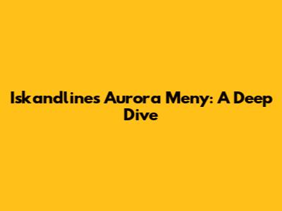 Iskandlines Aurora Meny: A Deep Dive