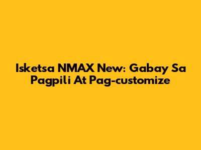 Isketsa NMAX New: Gabay Sa Pagpili At Pag-customize