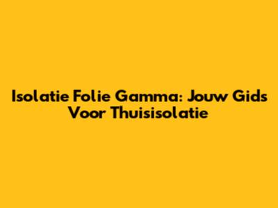 Isolatie Folie Gamma: Jouw Gids Voor Thuisisolatie