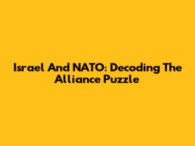 Israel And NATO: Decoding The Alliance Puzzle