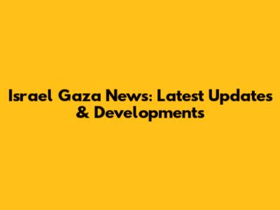 Israel Gaza News: Latest Updates & Developments