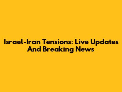 Israel-Iran Tensions: Live Updates And Breaking News