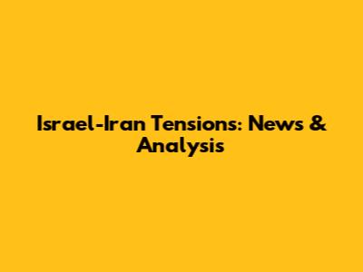 Israel-Iran Tensions: News & Analysis