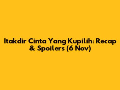 Itakdir Cinta Yang Kupilih: Recap & Spoilers (6 Nov)