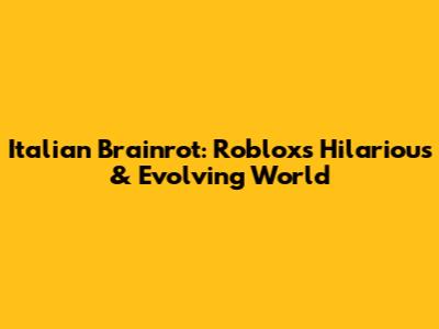 Italian Brainrot: Roblox's Hilarious & Evolving World