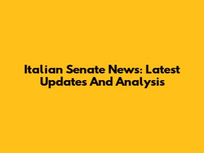 Italian Senate News: Latest Updates And Analysis