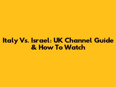 Italy Vs. Israel: UK Channel Guide & How To Watch