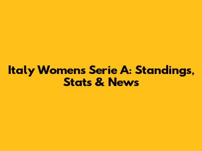 Italy Women's Serie A: Standings, Stats & News