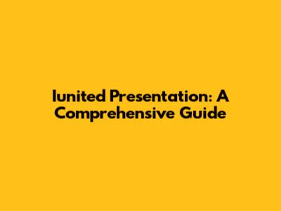 Iunited Presentation: A Comprehensive Guide