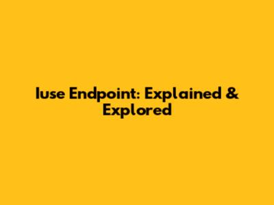 Iuse Endpoint: Explained & Explored