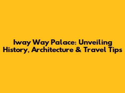 Iway Way Palace: Unveiling History, Architecture & Travel Tips