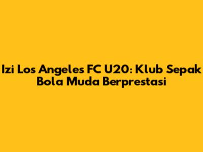 Izi Los Angeles FC U20: Klub Sepak Bola Muda Berprestasi