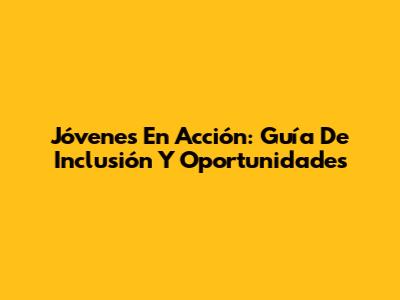 Jóvenes En Acción: Guía De Inclusión Y Oportunidades