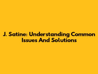 J. Satine: Understanding Common Issues And Solutions