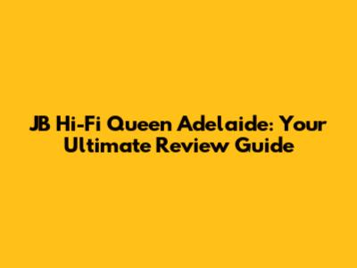 JB Hi-Fi Queen Adelaide: Your Ultimate Review Guide