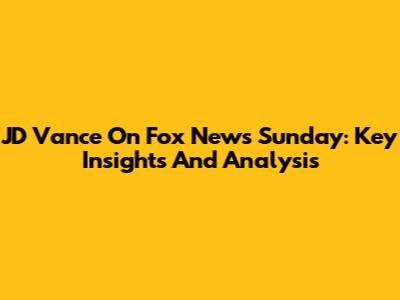 JD Vance On Fox News Sunday: Key Insights And Analysis