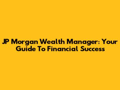 JP Morgan Wealth Manager: Your Guide To Financial Success