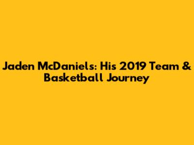 Jaden McDaniels: His 2019 Team & Basketball Journey