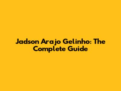 Jadson Arajo Gelinho: The Complete Guide
