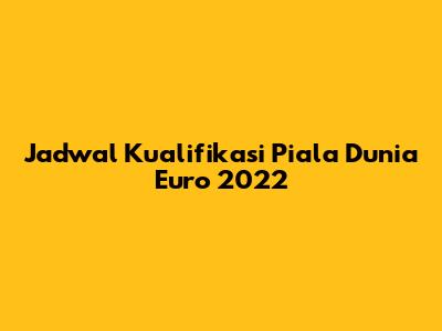 Jadwal Kualifikasi Piala Dunia Euro 2022