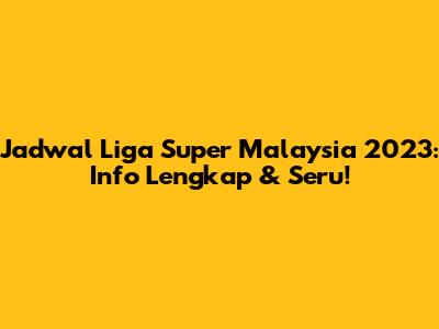 Jadwal Liga Super Malaysia 2023: Info Lengkap & Seru!