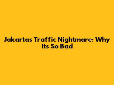Jakarta's Traffic Nightmare: Why It's So Bad