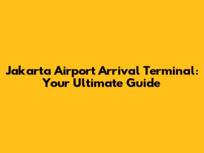 Jakarta Airport Arrival Terminal: Your Ultimate Guide