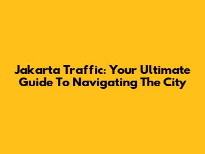 Jakarta Traffic: Your Ultimate Guide To Navigating The City