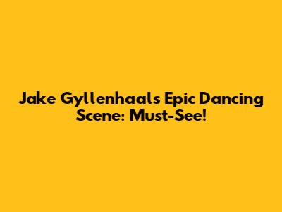 Jake Gyllenhaal's Epic Dancing Scene: Must-See!