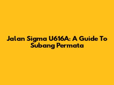 Jalan Sigma U616A: A Guide To Subang Permata