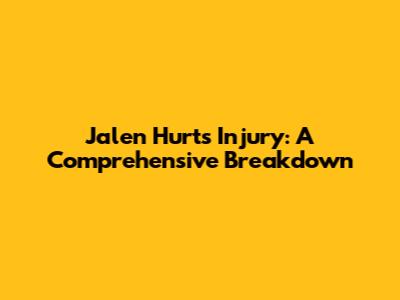 Jalen Hurts' Injury: A Comprehensive Breakdown