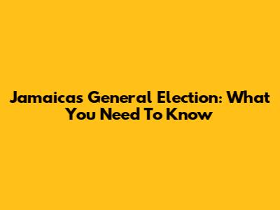 Jamaica's General Election: What You Need To Know